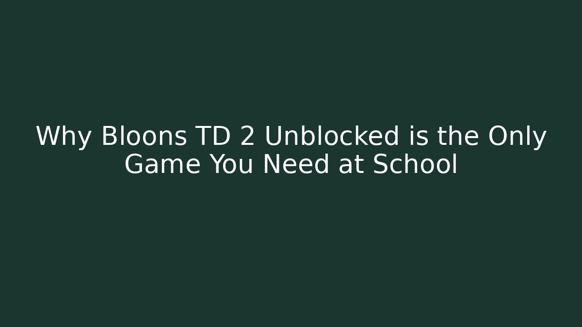 Why Bloons TD 2 Unblocked is the Only Game You Need at School