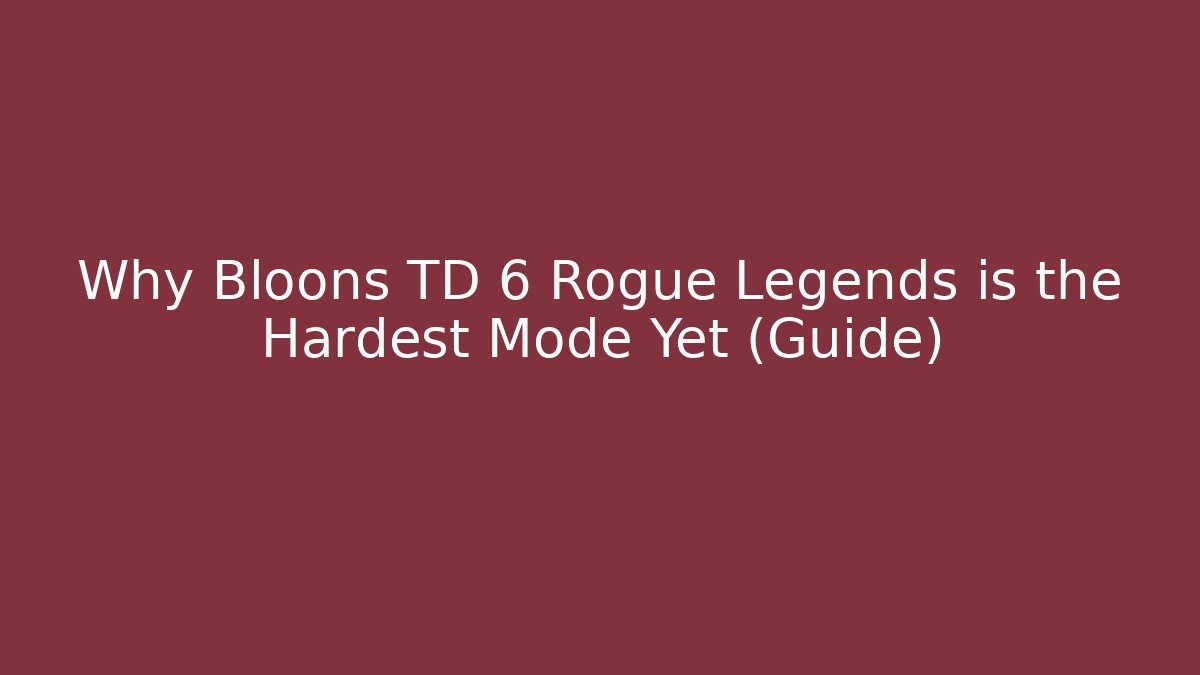 Why Bloons TD 6 Rogue Legends is the Hardest Mode Yet (Guide)