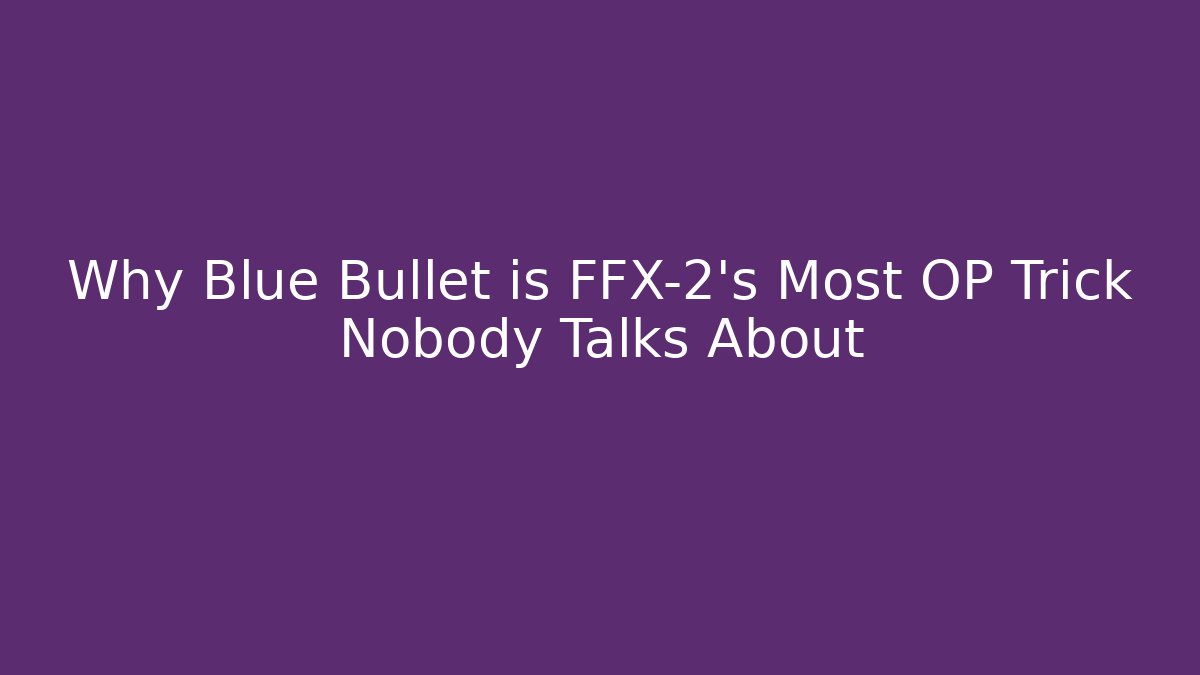 Why Blue Bullet is FFX-2's Most OP Trick Nobody Talks About