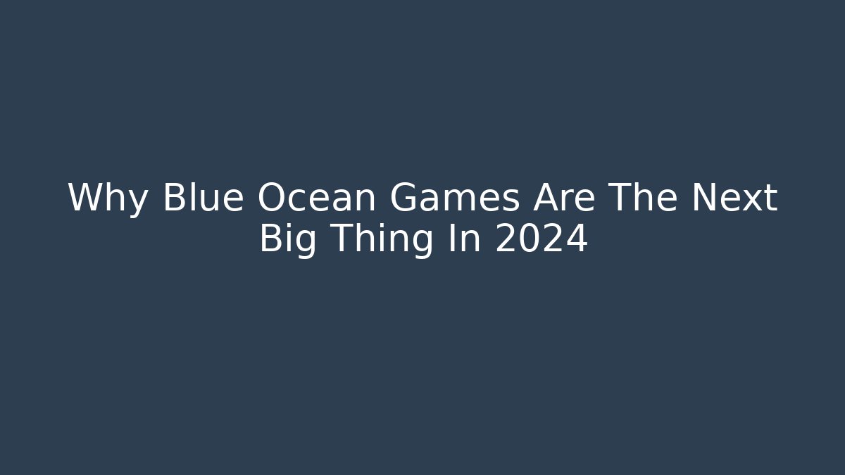 Why Blue Ocean Games Are The Next Big Thing In 2024