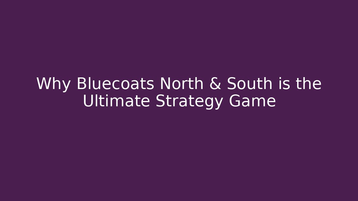 Why Bluecoats North & South is the Ultimate Strategy Game