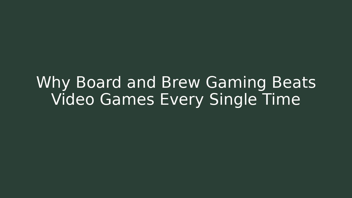 Why Board and Brew Gaming Beats Video Games Every Single Time