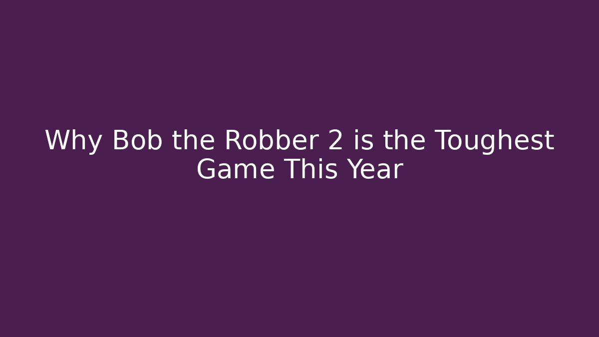 Why Bob the Robber 2 is the Toughest Game This Year