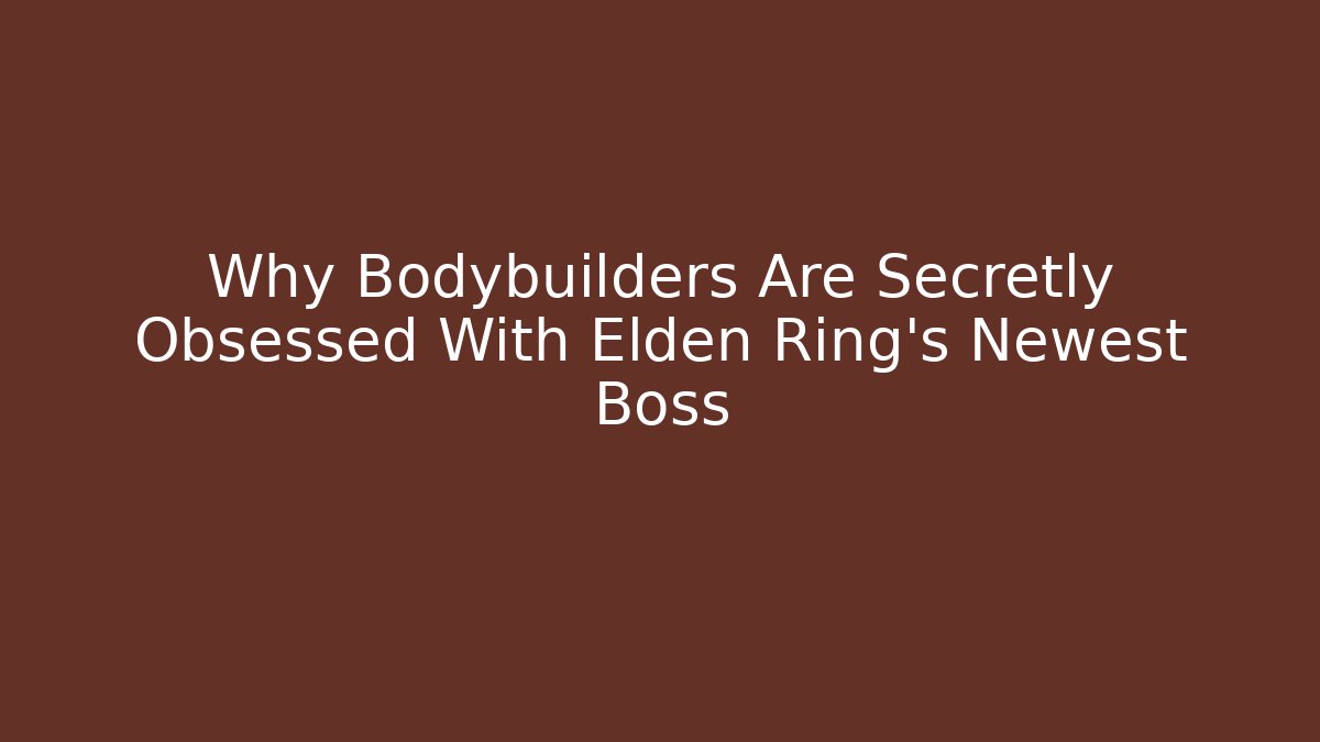 Why Bodybuilders Are Secretly Obsessed With Elden Ring's Newest Boss