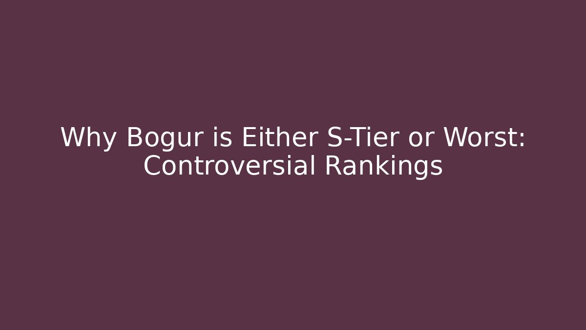 Why Bogur is Either S-Tier or Worst: Controversial Rankings