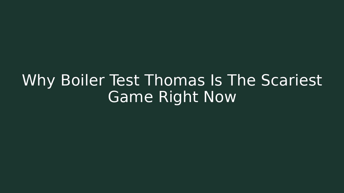 Why Boiler Test Thomas Is The Scariest Game Right Now - Create More Assets
