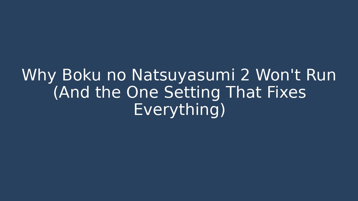Why Boku no Natsuyasumi 2 Won't Run (And the One Setting That Fixes Everything)