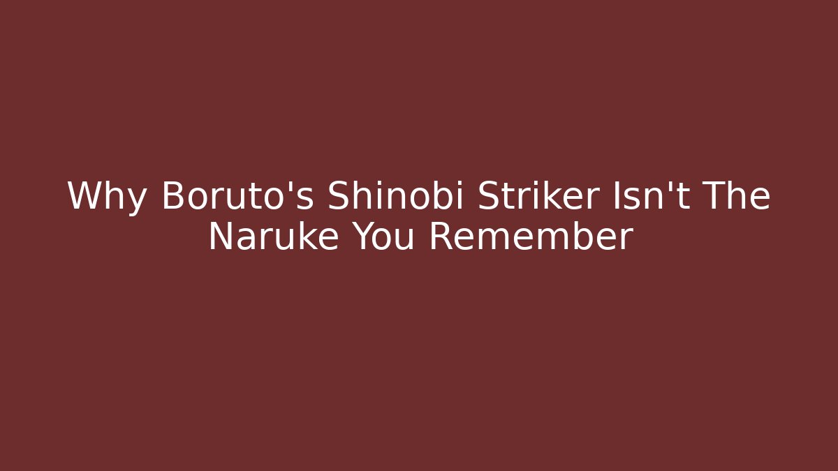 Why Boruto's Shinobi Striker Isn't The Naruke You Remember