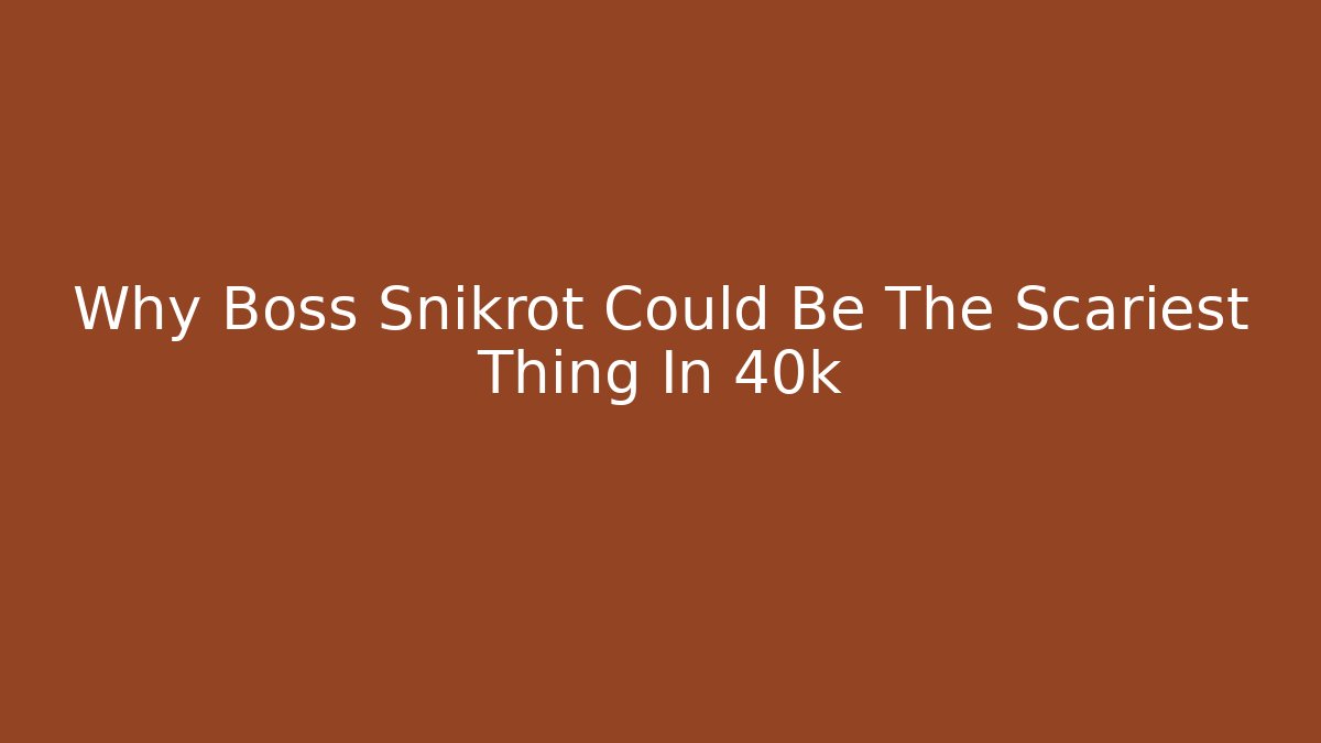 Why Boss Snikrot Could Be The Scariest Thing In 40k