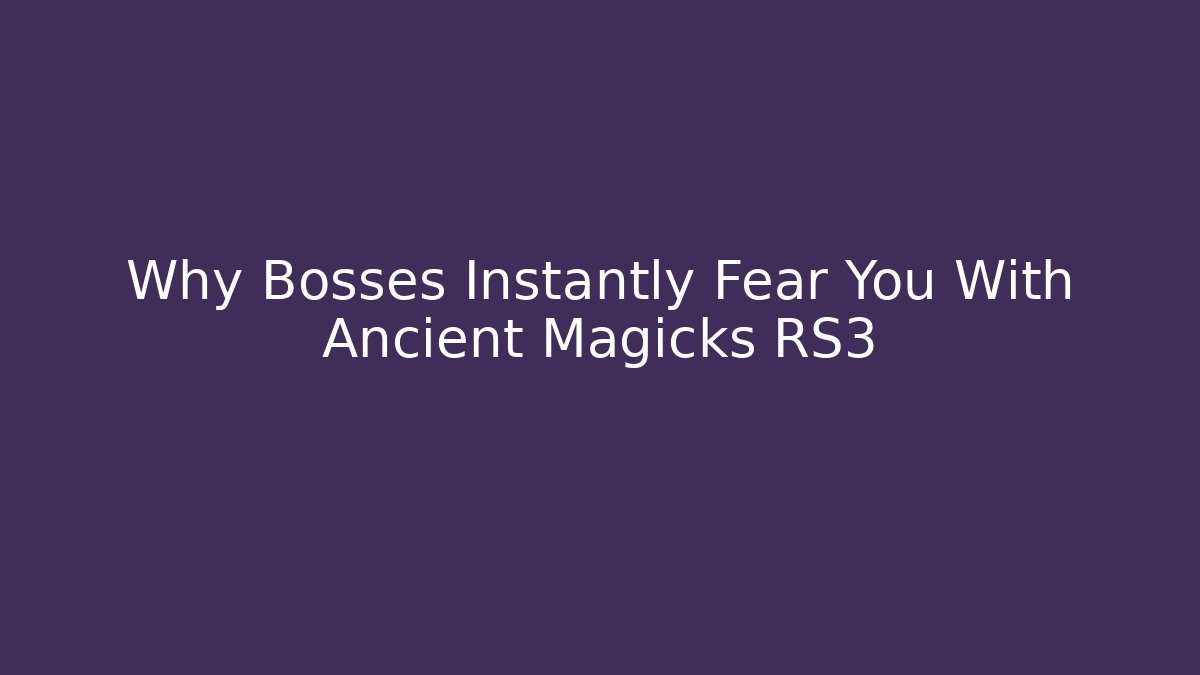Why Bosses Instantly Fear You With Ancient Magicks RS3
