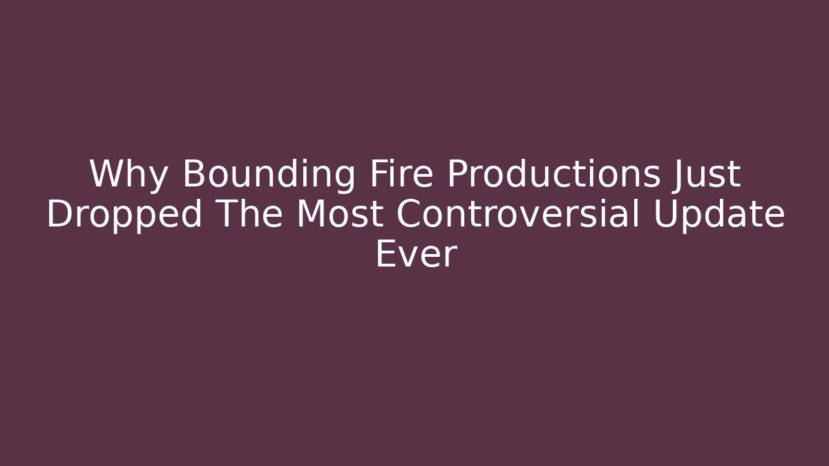 Why Bounding Fire Productions Just Dropped The Most Controversial Update Ever - Create More Assets