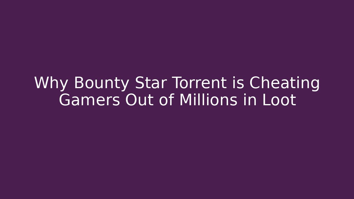 Why Bounty Star Torrent is Cheating Gamers Out of Millions in Loot