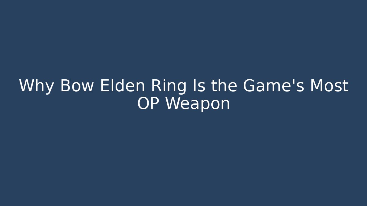 Why Bow Elden Ring Is the Game’s Most OP Weapon