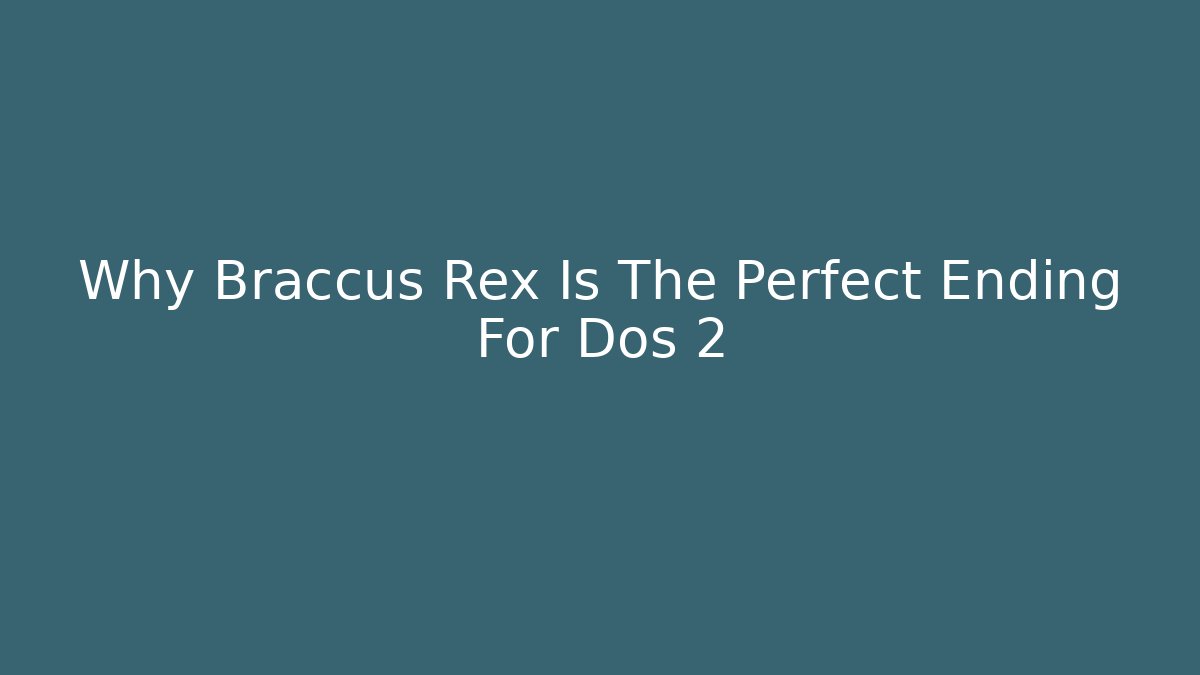 Why Braccus Rex Is The Perfect Ending For Dos 2 - Create More Assets