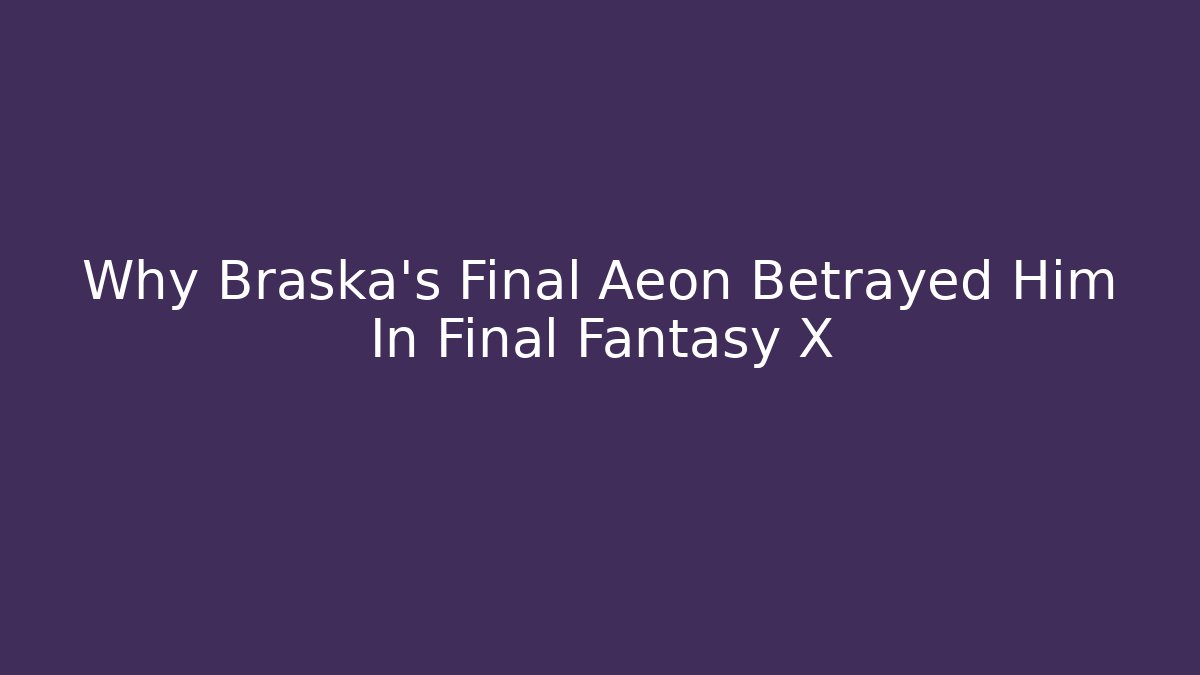 Why Braska's Final Aeon Betrayed Him In Final Fantasy X