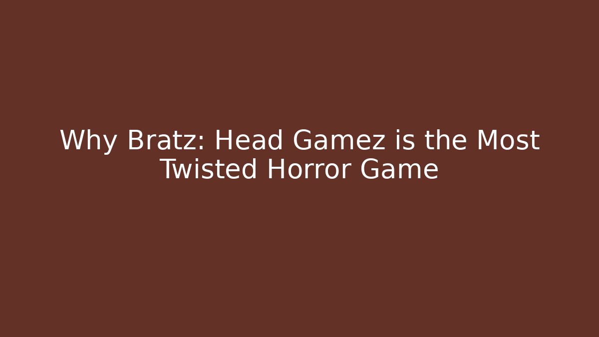 Why Bratz: Head Gamez is the Most Twisted Horror Game