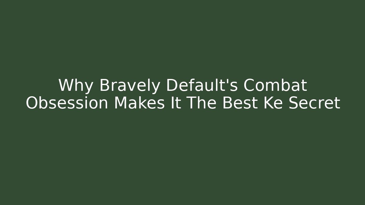 Why Bravely Default's Combat Obsession Makes It The Best Ke Secret - Create More Assets