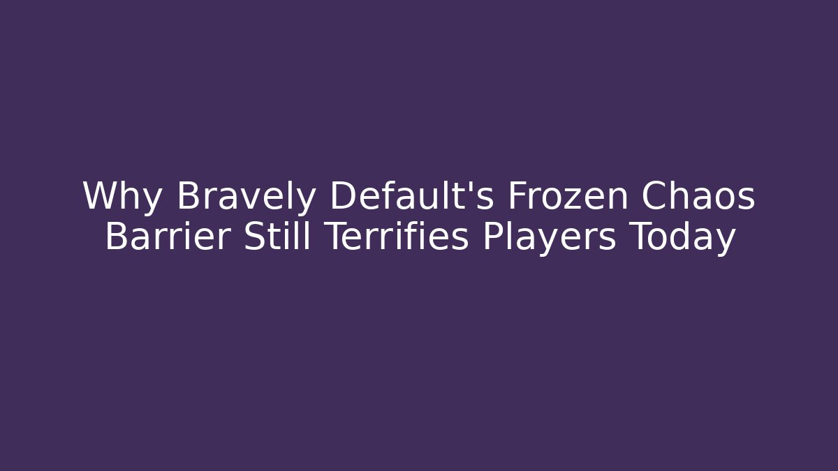 Why Bravely Default's Frozen Chaos Barrier Still Terrifies Players Today
