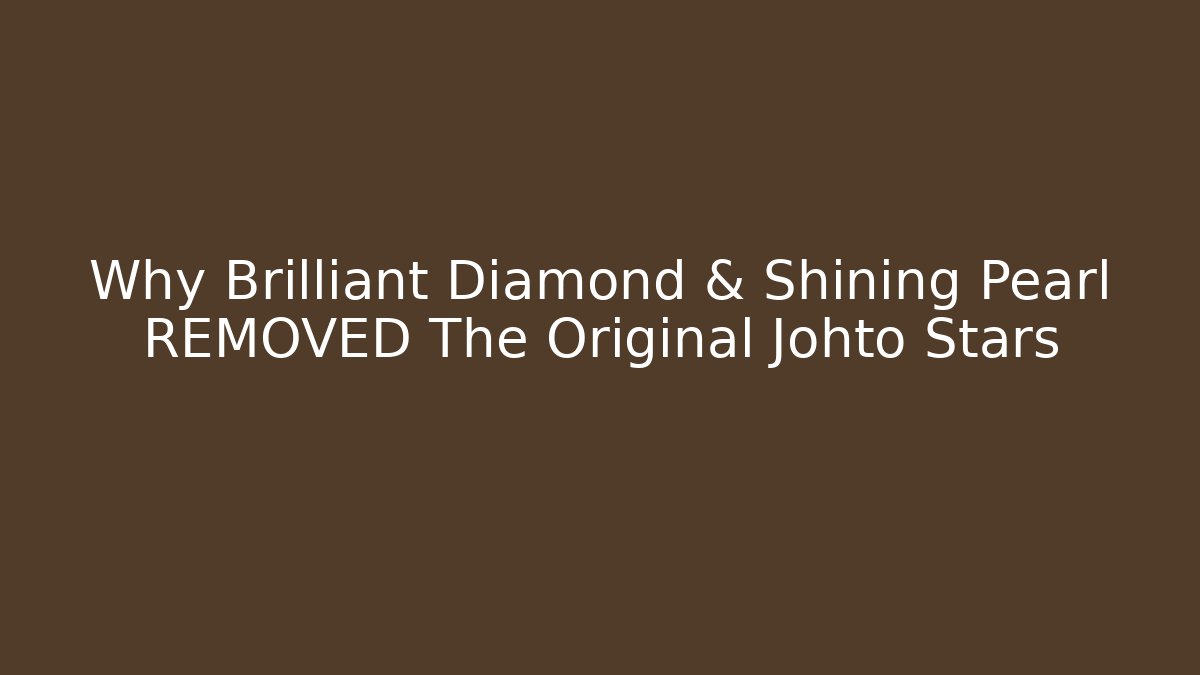 Why Brilliant Diamond & Shining Pearl REMOVED The Original Johto Stars