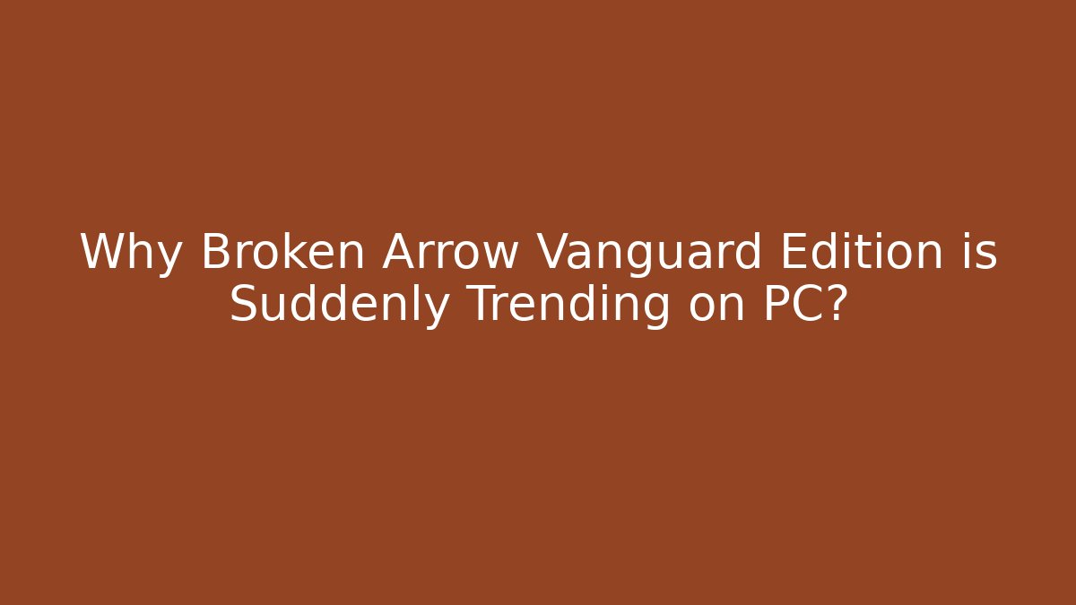Why Broken Arrow Vanguard Edition is Suddenly Trending on PC?