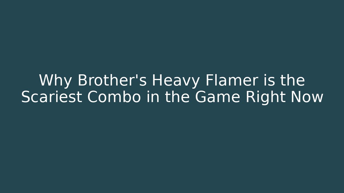 Why Brother's Heavy Flamer is the Scariest Combo in the Game Right Now