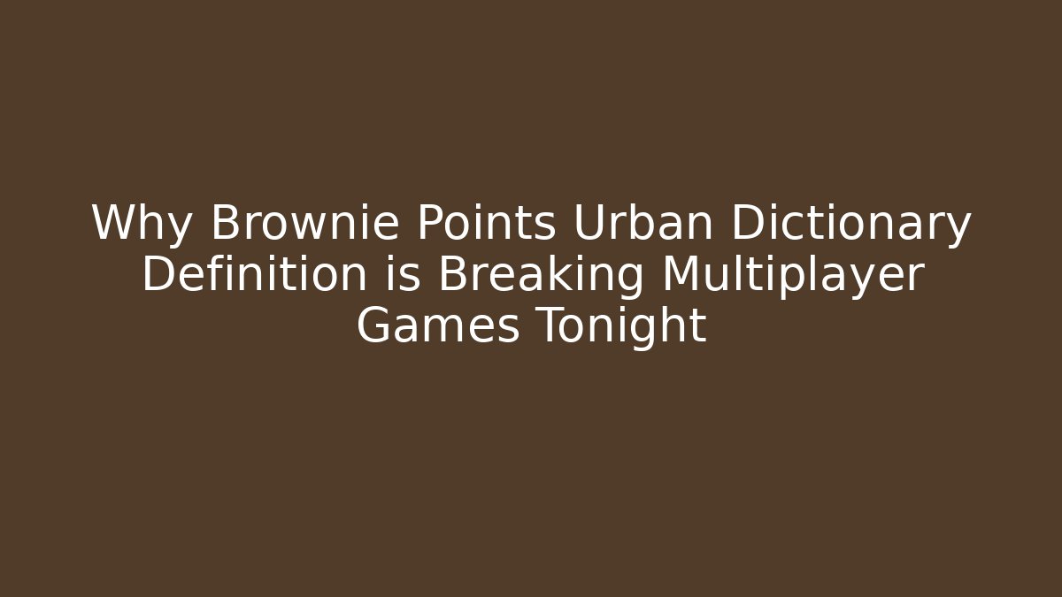 Why Brownie Points Urban Dictionary Definition is Breaking Multiplayer Games Tonight