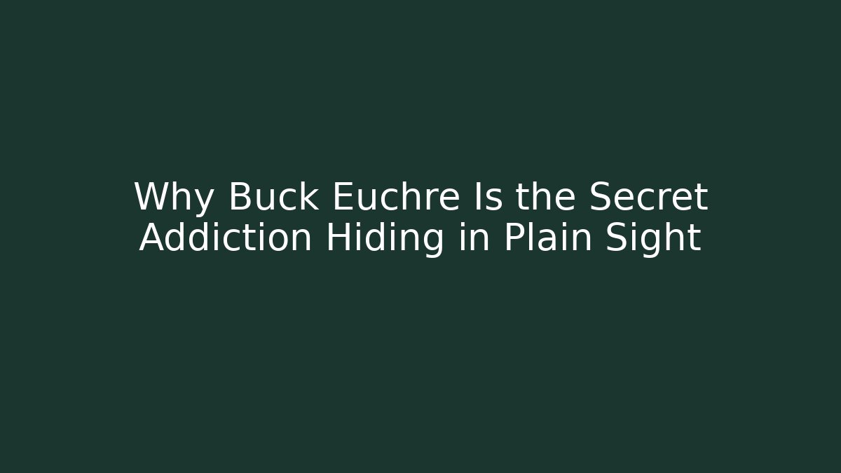 Why Buck Euchre Is the Secret Addiction Hiding in Plain Sight
