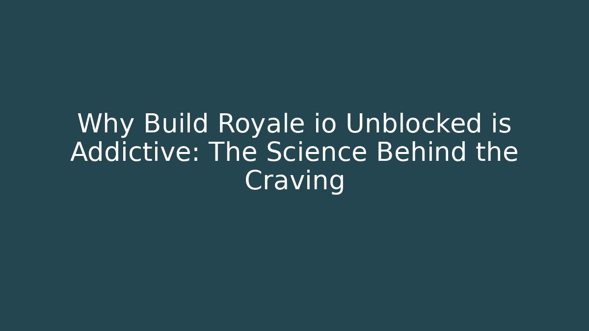 Why Build Royale io Unblocked is Addictive: The Science Behind the Craving