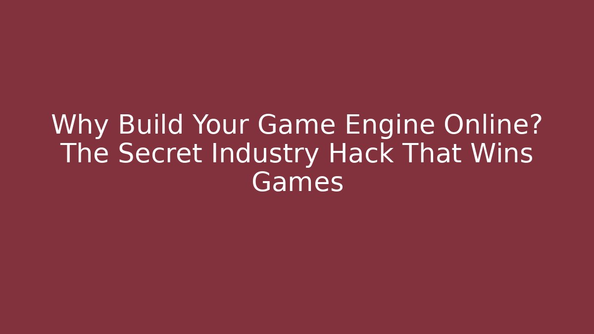 Why Build Your Game Engine Online? The Secret Industry Hack That Wins Games