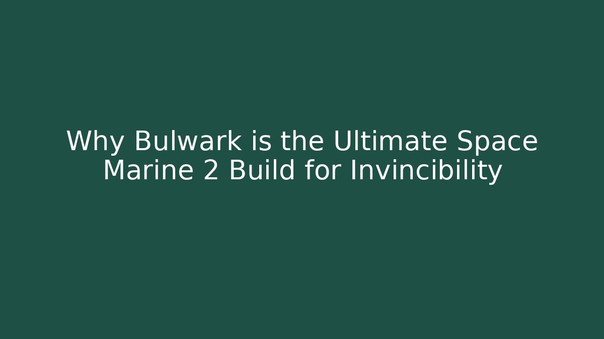 Why Bulwark is the Ultimate Space Marine 2 Build for Invincibility