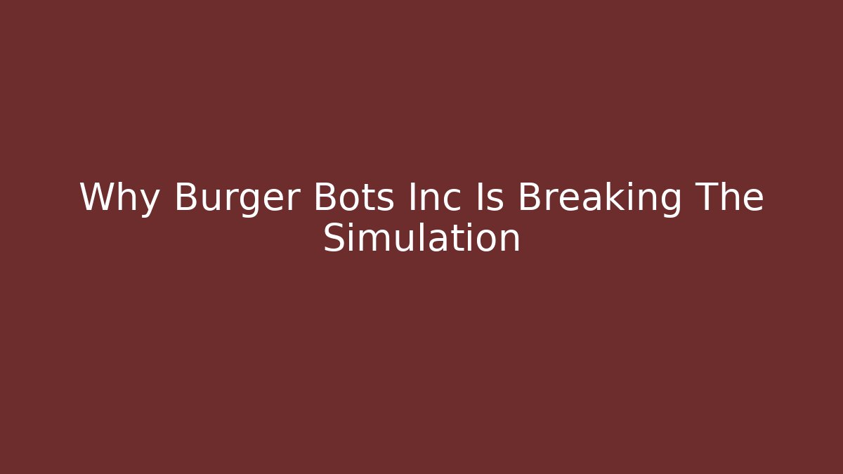 Why Burger Bots Inc Is Breaking The Simulation - Create More Assets