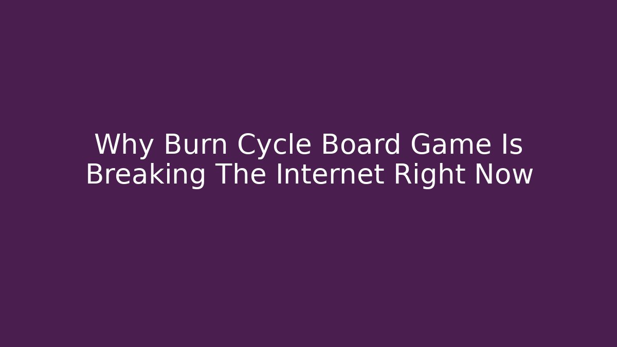 Why Burn Cycle Board Game Is Breaking The Internet Right Now