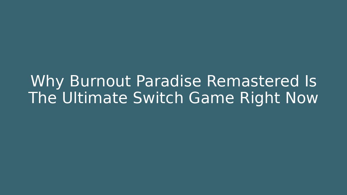 Why Burnout Paradise Remastered Is The Ultimate Switch Game Right Now