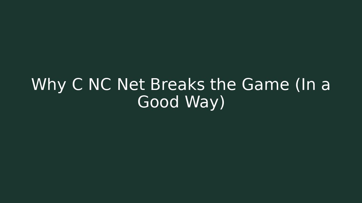 Why C NC Net Breaks the Game (In a Good Way)