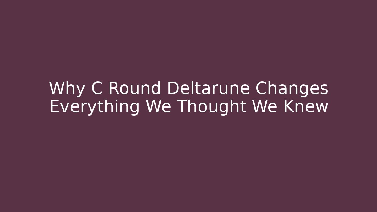 Why C Round Deltarune Changes Everything We Thought We Knew
