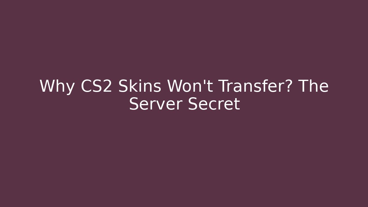 Why CS2 Skins Won't Transfer? The Server Secret - Create More Assets