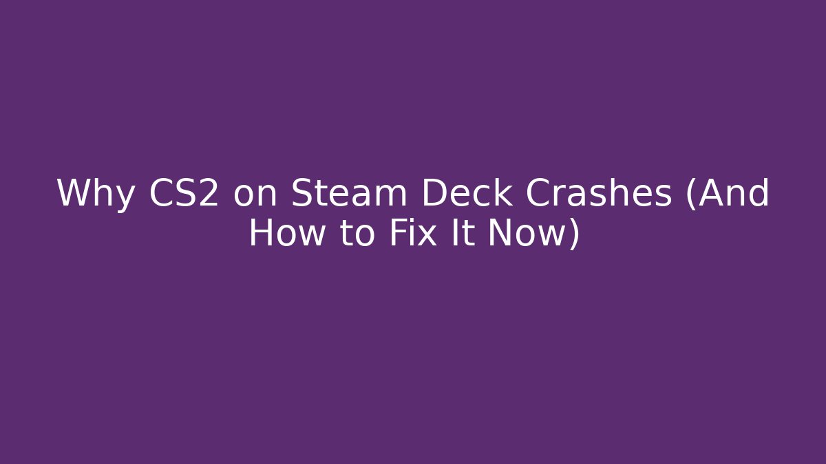 Why CS2 on Steam Deck Crashes (And How to Fix It Now)