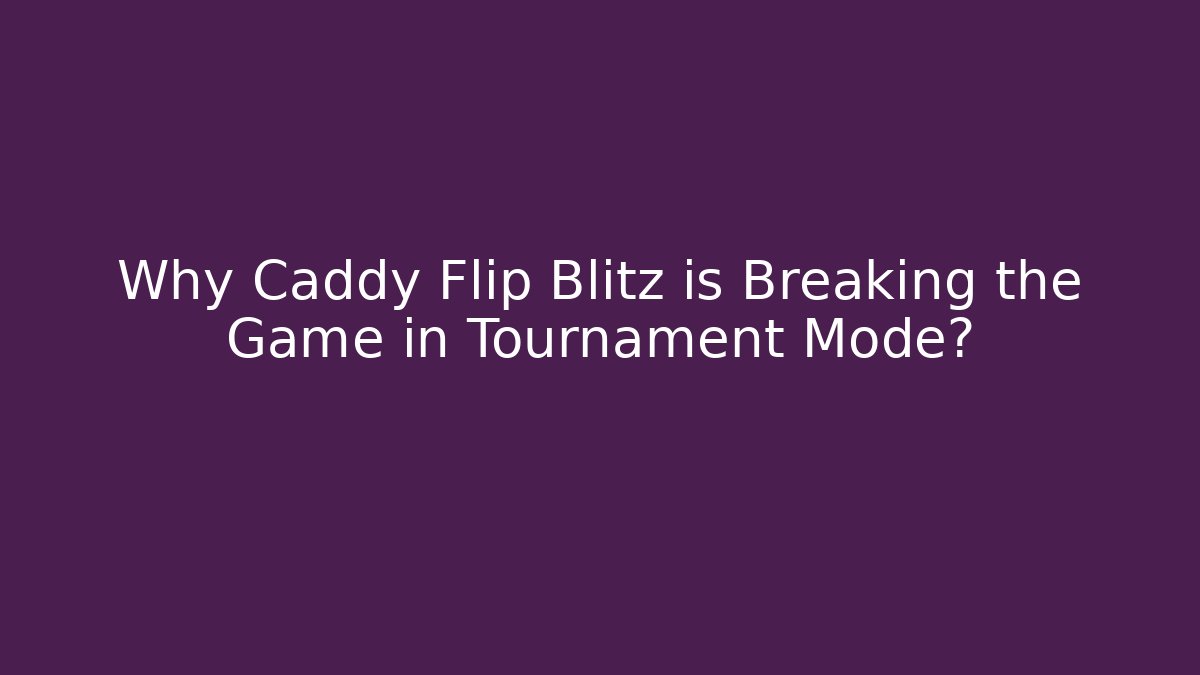 Why Caddy Flip Blitz is Breaking the Game in Tournament Mode?