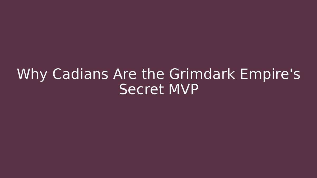 Why Cadians Are the Grimdark Empire's Secret MVP