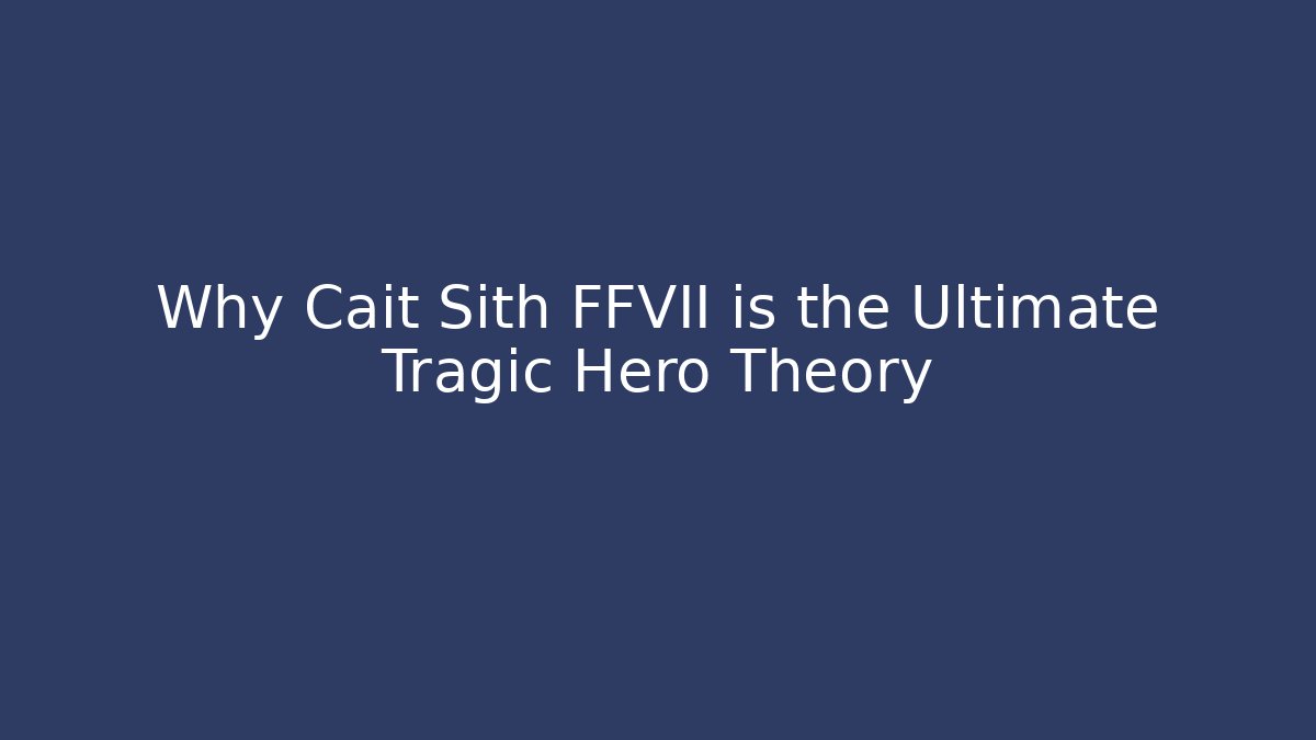 Why Cait Sith FFVII is the Ultimate Tragic Hero Theory
