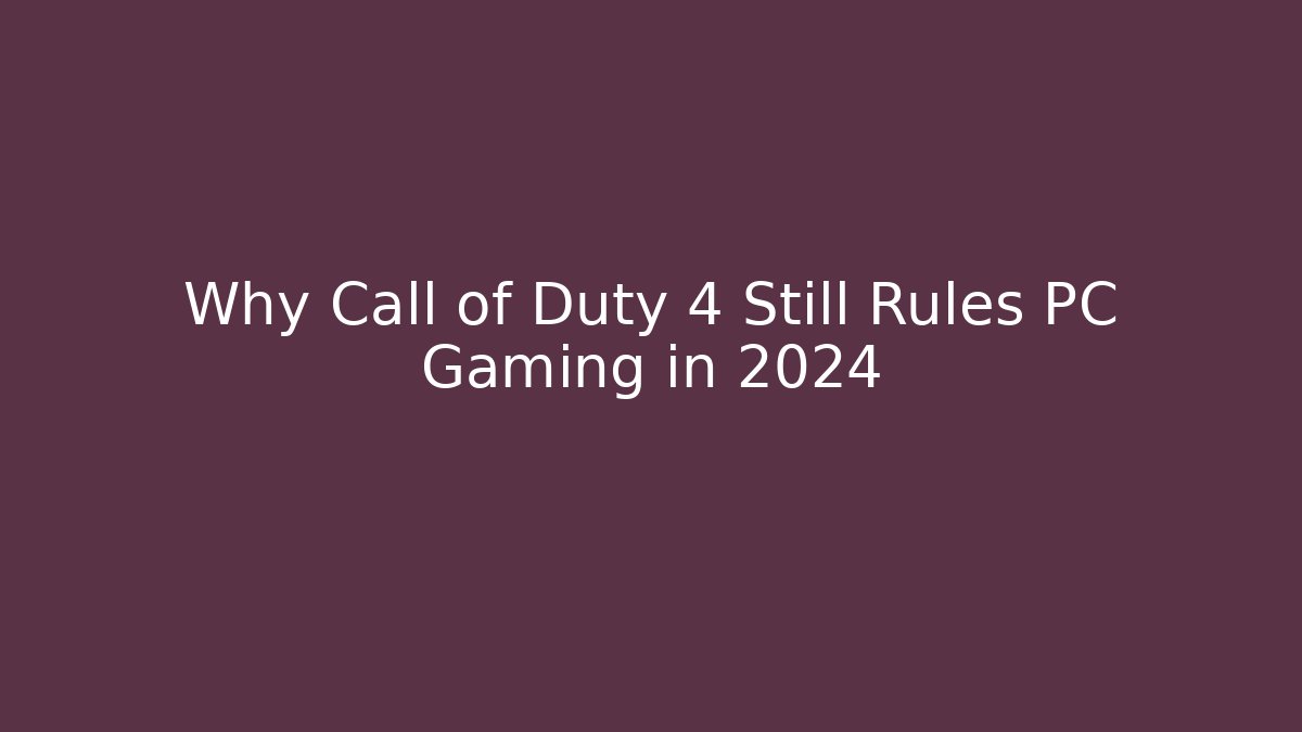 Why Call of Duty 4 Still Rules PC Gaming in 2024