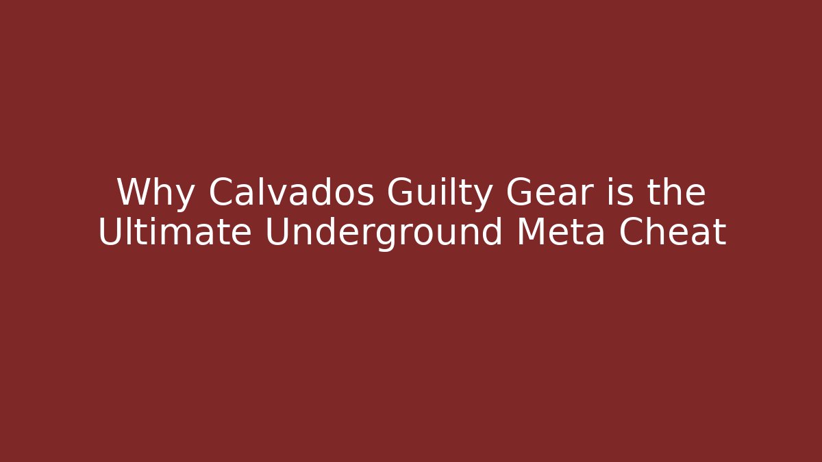 Why Calvados Guilty Gear is the Ultimate Underground Meta Cheat