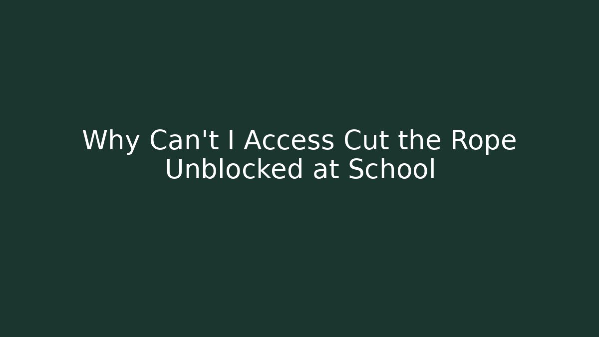 Why Can't I Access Cut the Rope Unblocked at School