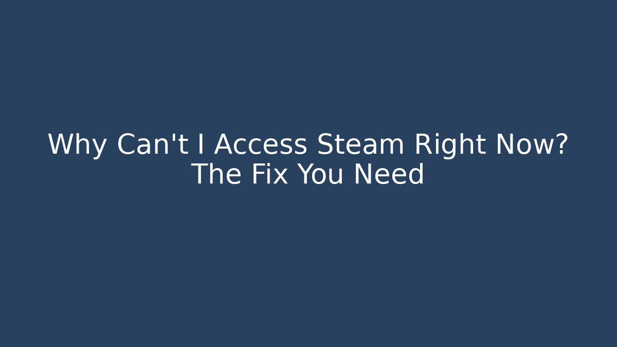 Why Can't I Access Steam Right Now? The Fix You Need