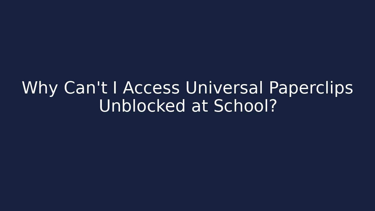 Why Can't I Access Universal Paperclips Unblocked at School?