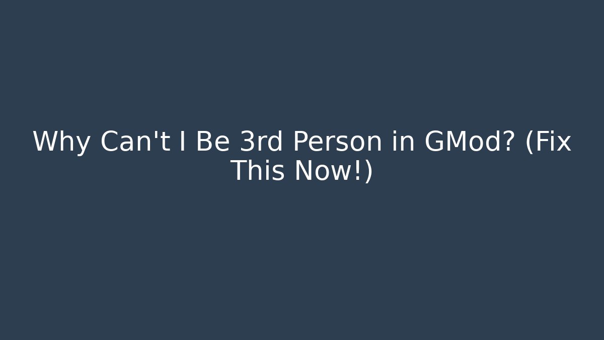 Why Can't I Be 3rd Person in GMod? (Fix This Now!)
