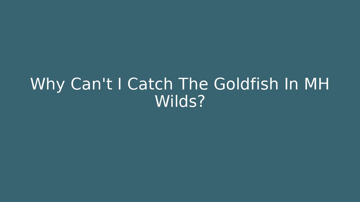 Why Can't I Catch The Goldfish In MH Wilds?