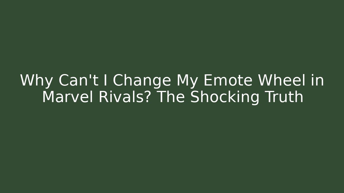 Why Can't I Change My Emote Wheel in Marvel Rivals? The Shocking Truth