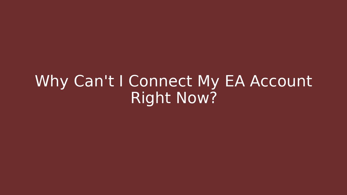 Why Can't I Connect My EA Account Right Now?