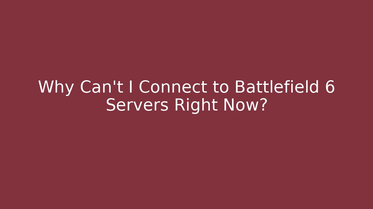 Why Can't I Connect to Battlefield 6 Servers Right Now?